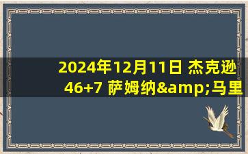 2024年12月11日 杰克逊46+7 萨姆纳&马里奇合砍60分 江苏胜四川获赛季第二胜